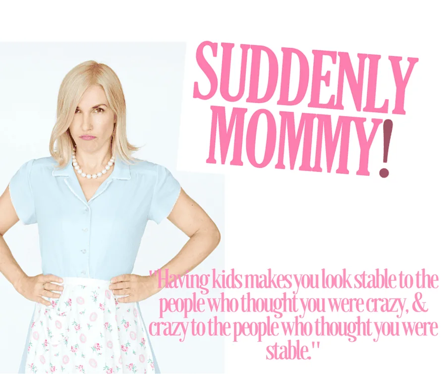 Suddenly Mommy!: “Having kids makes you look stable to the people who thought you were crazy, and crazy to the people who thought you were stable.”
